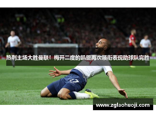 热刺主场大胜曼联！梅开二度的凯恩再次领衔表现助球队完胜