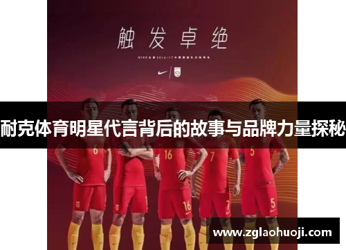耐克体育明星代言背后的故事与品牌力量探秘