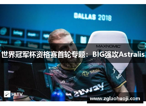 世界冠军杯资格赛首轮专题：BIG强攻Astralis
