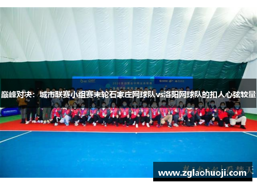 巅峰对决：城市联赛小组赛末轮石家庄网球队vs洛阳网球队的扣人心弦较量