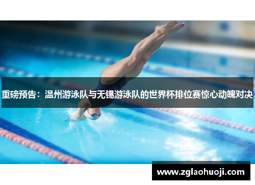 重磅预告：温州游泳队与无锡游泳队的世界杯排位赛惊心动魄对决