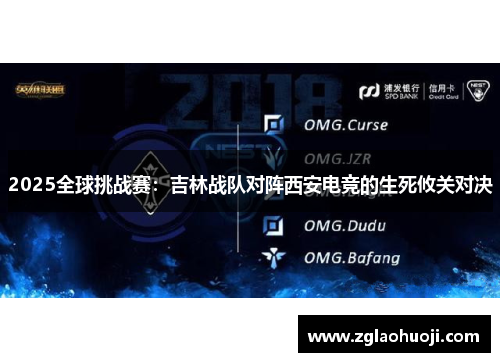 2025全球挑战赛：吉林战队对阵西安电竞的生死攸关对决