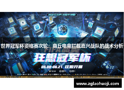 世界冠军杯资格赛次轮：商丘电竞拦截嘉兴战队的战术分析