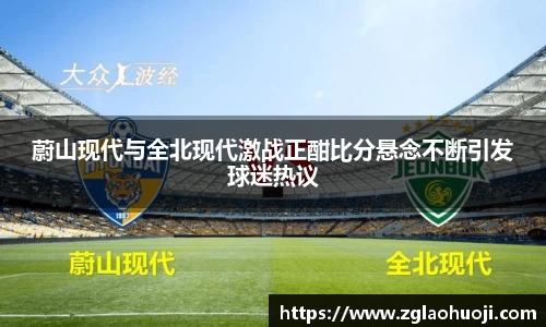 蔚山现代与全北现代激战正酣比分悬念不断引发球迷热议