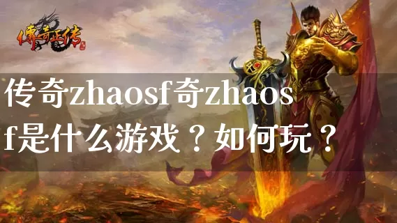 传奇zhaosf奇zhaosf是什么游戏？如何玩？_https://www.zglaohuoji.com_最新开服_第1张